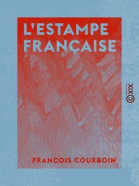 François Courboin - L'Estampe française - Graveurs et marchands.