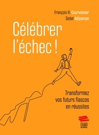 François Courvoisier et Sedat Adiyaman - Célébrer l'échec ! - Transformer vos futurs fiascos en réussites.