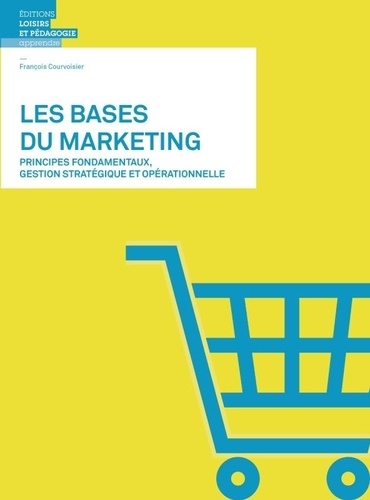 François Courvoisier - Les bases du marketing - Principes fondamentaux, gestion stratégique et opérationnelle.