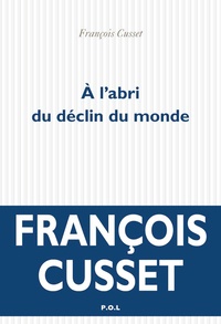 François Cusset - A l'abri du déclin du monde.