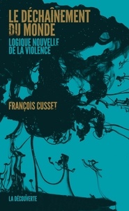 François Cusset - Le déchaînement du monde - Logique nouvelle de la violence.
