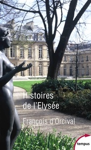 François d' Orcival - Histoires de l'Elysée - Un palais d'histoire de France.