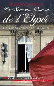 François d' Orcival - Le Nouveau Roman de l'Elysée - Trois siècles d'histoires de France.