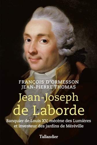 Jean-Joseph de Laborde. Banquier de Louis XV, mécène des lumières et inventeur des jardins de Méréville