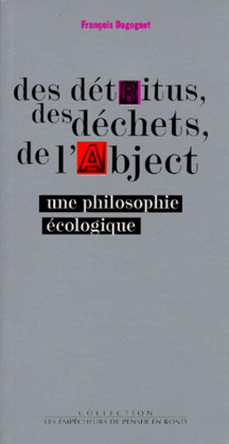 François Dagognet - DES DETRITUS, DES DECHETS, DE L'ABJECT. - Une philosophie écologique.