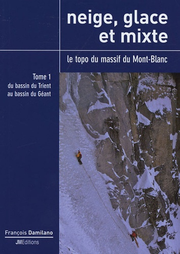 François Damilano - Neige, glace et mixte - Le topo du massif du Mont-Blanc Tome 1, Du bassin du Trient au bassin du Géant.