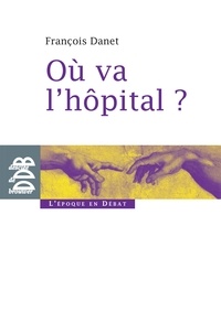 François Danet - Où va l'hôpital ? - Quelques réflexions pour sortir du catastrophisme.