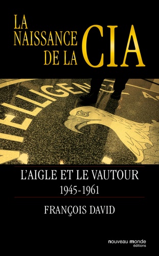 La naissance de la CIA. L'aigle et le vautour 1945-1961