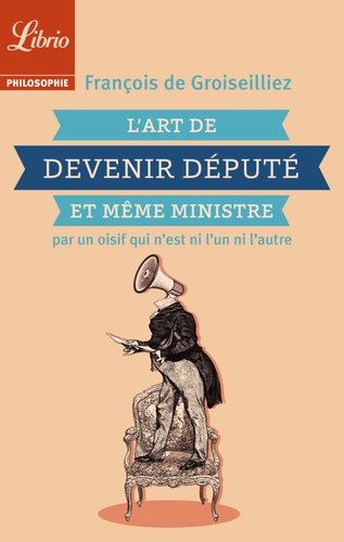 L'art de devenir député et même ministre par un oisif qui n'est ni l'un ni l'autre