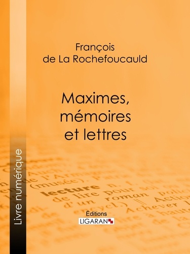 François de La Rochefoucauld et  Ligaran - Maximes, mémoires et lettres.