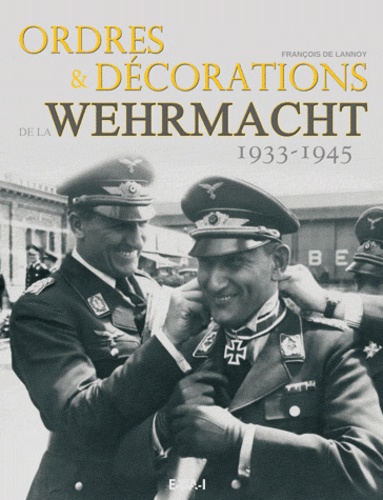 François de Lannoy - Ordres & décorations de la Wehrmacht (1933-1945).