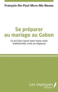 François-de-Paul Meye-Me-Ndong - Se préparer au mariage au Gabon - Ce qu'il faut savoir avant toute union traditionnelle, civile ou religieuse.