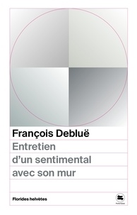 François Debluë - Entretien d'un sentimental avec son mur - Et autres entretiens.