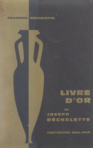 Livre d'or de Joseph Déchelette. Centenaire 1862-1962