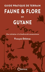 Guide pratique de terrain - faune et flore en guyane : une initiation a la biodiversite amazonienne
