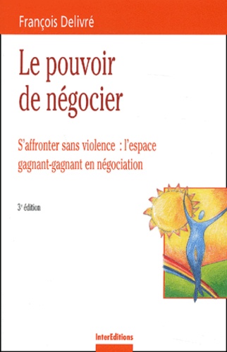 François Delivré - Le Pouvoir De Negocier. S'Affronter Sans Violence : L'Espace Gagnant-Gagnant En Negociation, 3eme Edition.
