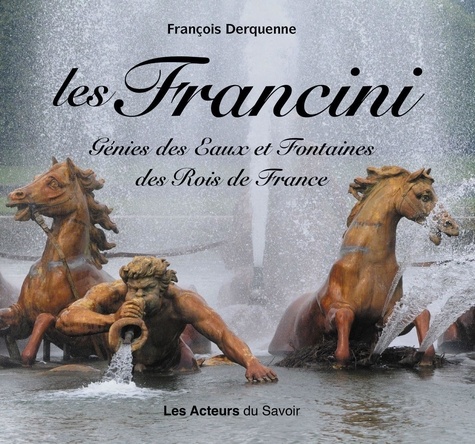 François Derquenne - Les Francini - Génies des Eaux et Fontaines des Rois de France.