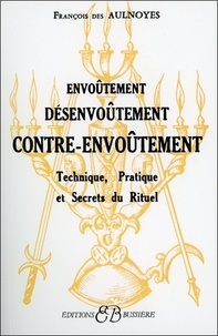 François Des Aulnoyes - Envoûtement, désenvoûtement, contre-envoûtement - Technique, pratique et secrets du rituel.