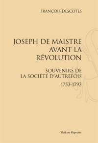 François Descotes - Joseph de Maistre avant la Révolution - Souvenirs de la soicété d'autrefois 1753-1793.