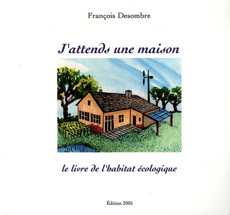 François Desombre - J'attends une maison - Le livre de l'habitat écologique.