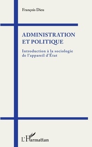 François Dieu - Administration et politique - Introduction à la sociologie de l'appareil d'Etat.