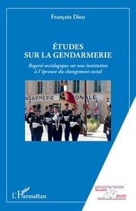 François Dieu - Etudes sur la gendarmerie - Regard sociologique sur une institution à l'épreuve du changement social.