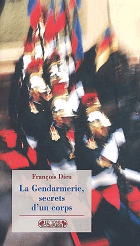 François Dieu - La Gendarmerie, Secrets D'Un Corps.