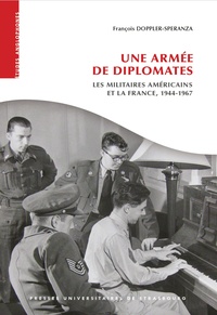 François Doppler-Speranza - Une armée de diplomates - Les militaires américains et la France, 1944-1967.