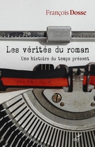 François Dosse - Les vérités du roman - Une histoire du temps présent.