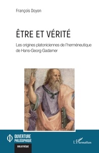 François Doyon - Etre et vérité - Les origines platoniciennes de l'herméneutique de Hans-Georg Gadamer.