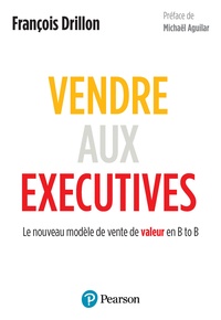 François Drillon - Vendre aux Executives - Le nouveau modèle de vente de valeur en B to B.