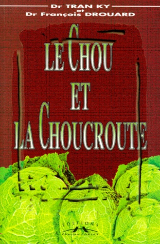 François Drouard et Ky Tran - Le Chou Et La Choucroute. Histoire, Botanique, Biologie, Gastronomie, Medecine Douce.