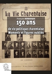 François Dubasque - 150 ans de vie politique charentaise - Moments et figure oubliés.