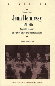 François Dubasque - Jean Hennessy (1874-1944) - Argent et réseaux au service d'une nouvelle république.