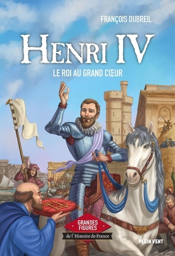 François Dubreil - Henri IV - Le roi au grand coeur.