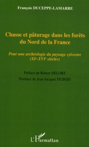 François Duceppe-Lamarre - Chasse et pâturage dans les forêts du Nord de la France - Pour une archéologie du paysage sylvestre (XIe-XVIe siècles).
