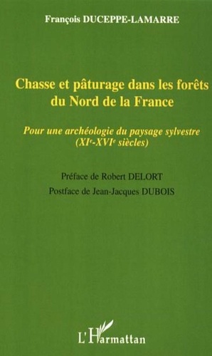 François Duceppe-Lamarre - Chasse et pâturage dans les forêts du Nord de la France - Pour une archéologie du paysage sylvestre (XIe-XVIe siècles).