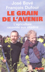 François Dufour et José Bové - Le Grain De L'Avenir. L'Agriculture Racontee Aux Citadins.