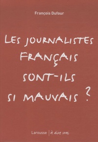 François Dufour - Les journalistes français sont-ils si mauvais ?.