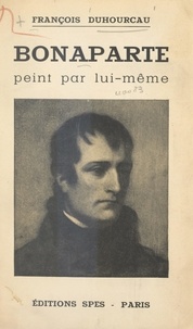 François Duhourcau et  Sainte-Beuve - Bonaparte peint par lui-même.