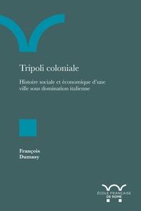 François Dumasy - Tripoli coloniale - Histoire sociale et économique d'une ville sous domination italienne.