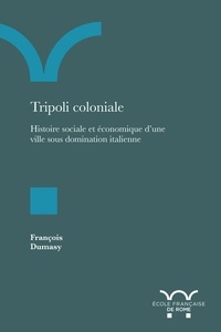 François Dumasy - Tripoli coloniale - Histoire sociale et économique d'une ville sous domination italienne.