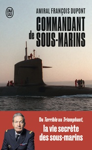 François Dupont - Commandant de sous-marins - Du Terrible au Triomphant, la vie secrète des sous-marins.
