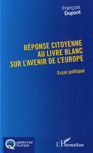 François Dupont - Réponse citoyenne au livre blanc sur l'avenir de l'Europe - Essai politique.