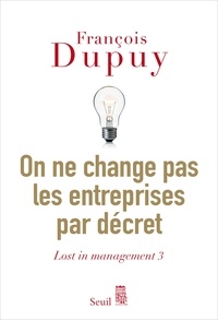 François Dupuy - Lost in management - Tome 3, On ne change pas les entreprises par décret.