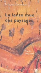 François Emmanuel - La lente mue des paysages - Poésie 1982-2003.