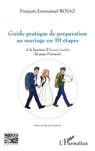 François Emmanuel Rosaz - Guide pratique de préparation au mariage en 10 étapes - A la lumière d'Amoris Laetitia du pape François.
