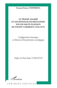 François Etienne Tsopmbeng - Le travail salarié et les instances de régulation sur les hauts plateaux de l'Ouest Cameroun (1916-1972) - Configuration historique et éléments d'interprétation sociologique.