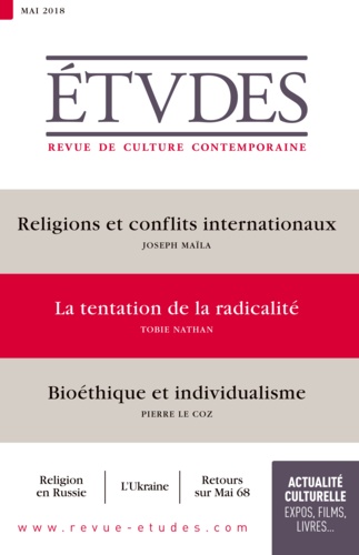 Etudes N° 4249, mai 2018 Religions et conflits internationaux ; La tentation de la radicalité ; Bioéthique et individualisme