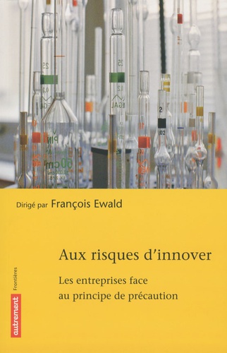 François Ewald - Aux risques d'innover - Les entreprises face au principe de précaution.